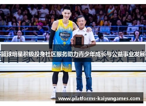 篮球明星积极投身社区服务助力青少年成长与公益事业发展