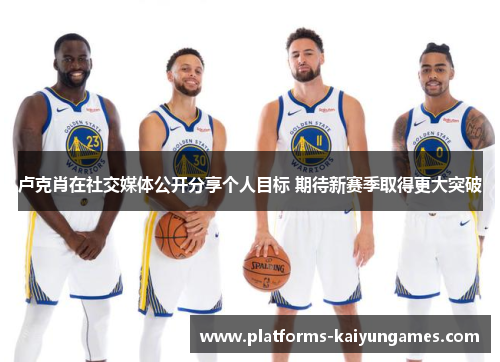 卢克肖在社交媒体公开分享个人目标 期待新赛季取得更大突破