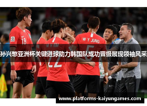 孙兴慜亚洲杯关键进球助力韩国队成功晋级展现领袖风采