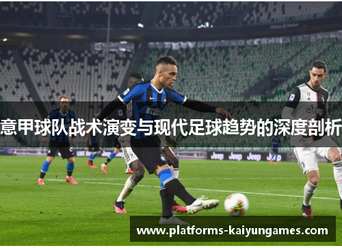 意甲球队战术演变与现代足球趋势的深度剖析