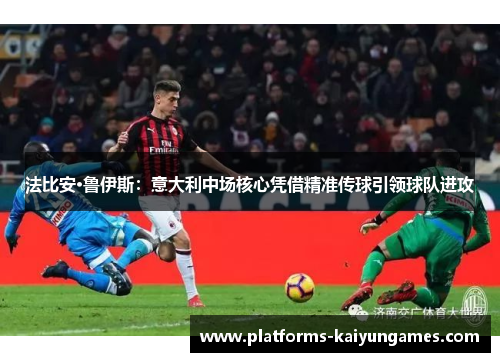 法比安·鲁伊斯：意大利中场核心凭借精准传球引领球队进攻