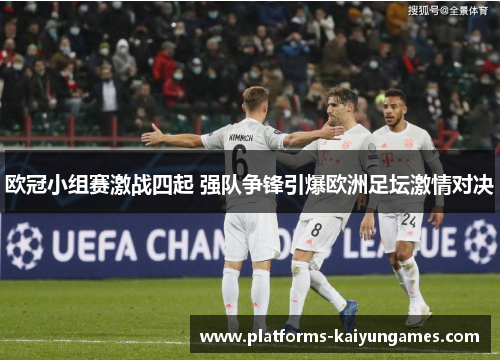 欧冠小组赛激战四起 强队争锋引爆欧洲足坛激情对决