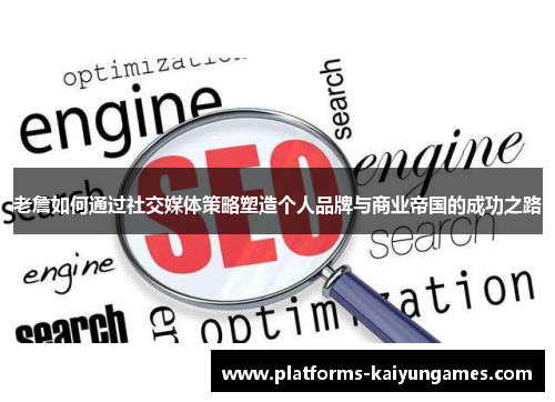 老詹如何通过社交媒体策略塑造个人品牌与商业帝国的成功之路