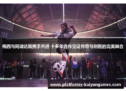 梅西与阿迪达斯携手共进 十多年合作见证传奇与创新的完美融合
