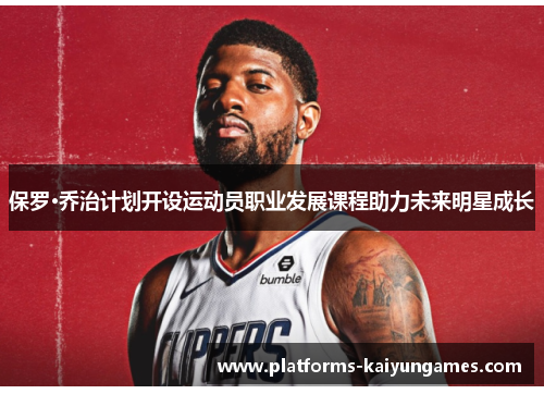 保罗·乔治计划开设运动员职业发展课程助力未来明星成长