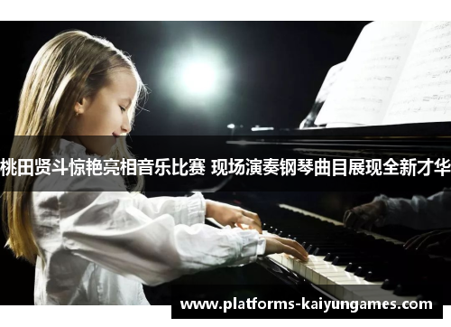 桃田贤斗惊艳亮相音乐比赛 现场演奏钢琴曲目展现全新才华