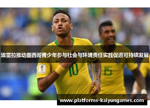 埃雷拉推动墨西哥青少年参与社会与环境责任实践促进可持续发展