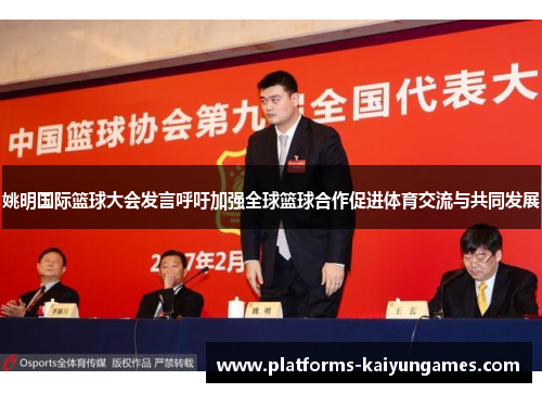 姚明国际篮球大会发言呼吁加强全球篮球合作促进体育交流与共同发展