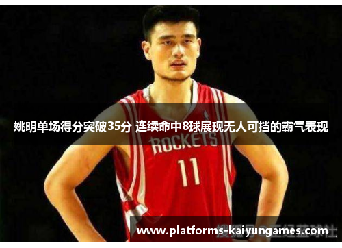 姚明单场得分突破35分 连续命中8球展现无人可挡的霸气表现
