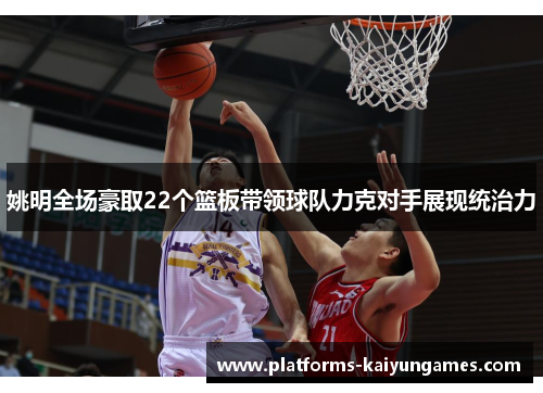 姚明全场豪取22个篮板带领球队力克对手展现统治力
