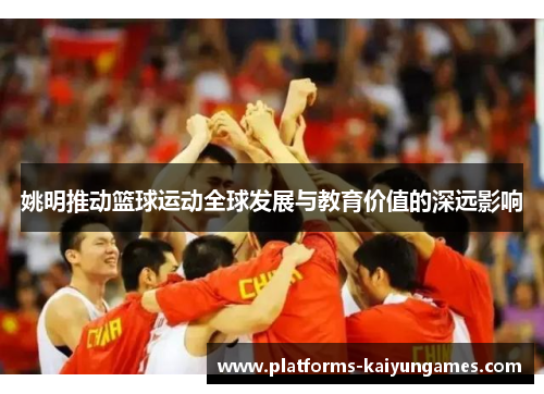 姚明推动篮球运动全球发展与教育价值的深远影响