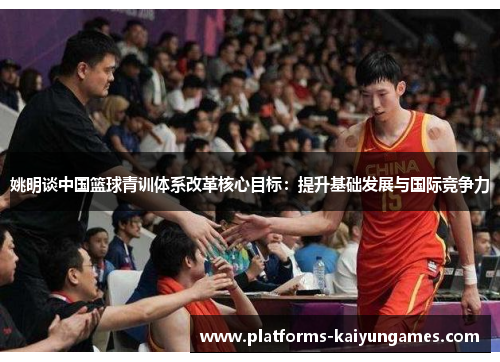 姚明谈中国篮球青训体系改革核心目标：提升基础发展与国际竞争力