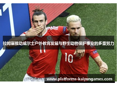 拉姆塞推动威尔士户外教育发展与野生动物保护事业的多重努力