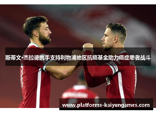 斯蒂文·杰拉德携手支持利物浦地区抗癌基金助力癌症患者战斗