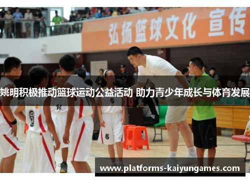 姚明积极推动篮球运动公益活动 助力青少年成长与体育发展