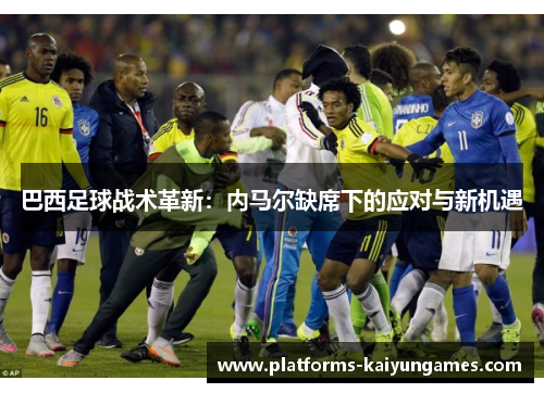 巴西足球战术革新：内马尔缺席下的应对与新机遇