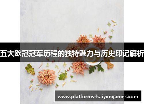 五大欧冠冠军历程的独特魅力与历史印记解析