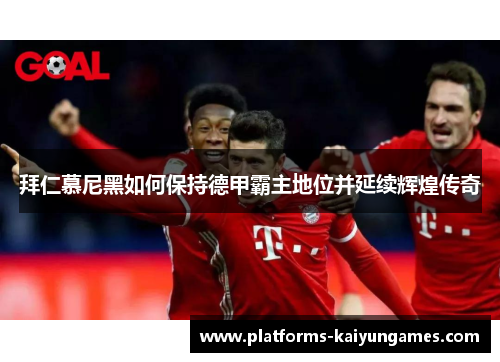 拜仁慕尼黑如何保持德甲霸主地位并延续辉煌传奇