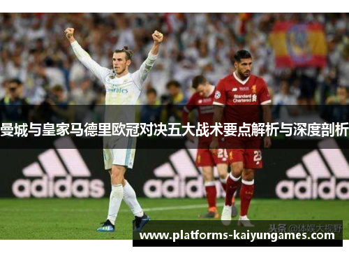 曼城与皇家马德里欧冠对决五大战术要点解析与深度剖析