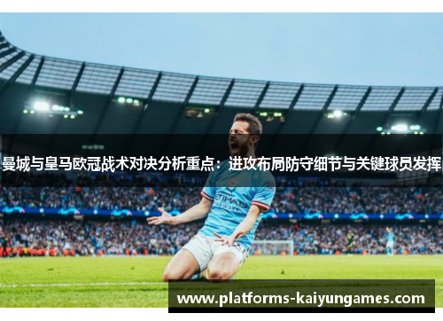 曼城与皇马欧冠战术对决分析重点：进攻布局防守细节与关键球员发挥