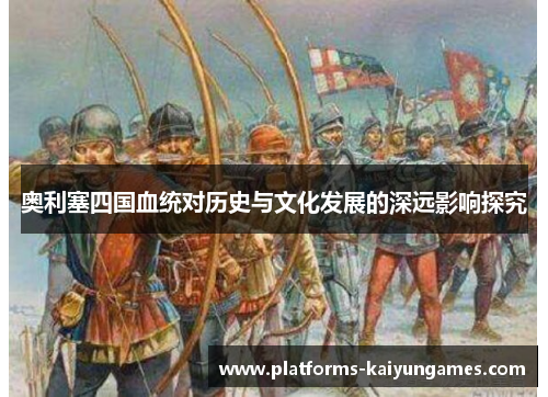 奥利塞四国血统对历史与文化发展的深远影响探究
