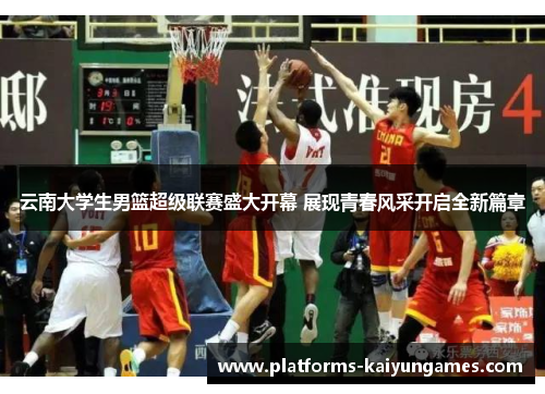 云南大学生男篮超级联赛盛大开幕 展现青春风采开启全新篇章