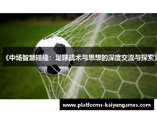 《中场智慧碰撞：足球战术与思想的深度交流与探索》