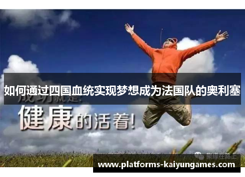 如何通过四国血统实现梦想成为法国队的奥利塞