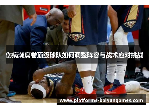 伤病潮席卷顶级球队如何调整阵容与战术应对挑战