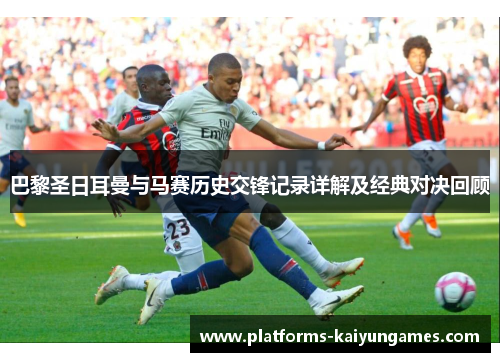 巴黎圣日耳曼与马赛历史交锋记录详解及经典对决回顾