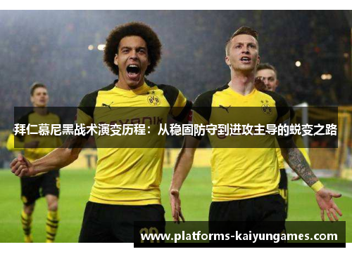 拜仁慕尼黑战术演变历程：从稳固防守到进攻主导的蜕变之路