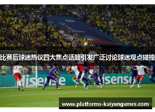 比赛后球迷热议四大焦点话题引发广泛讨论球迷观点碰撞