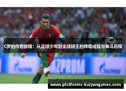 C罗的传奇旅程：从足球少年到全球球王的辉煌成就与奋斗历程