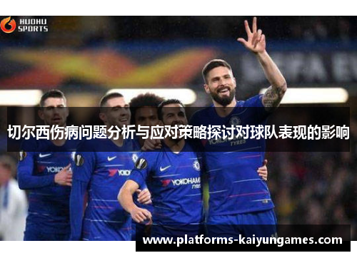 切尔西伤病问题分析与应对策略探讨对球队表现的影响