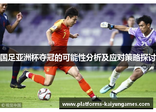 国足亚洲杯夺冠的可能性分析及应对策略探讨