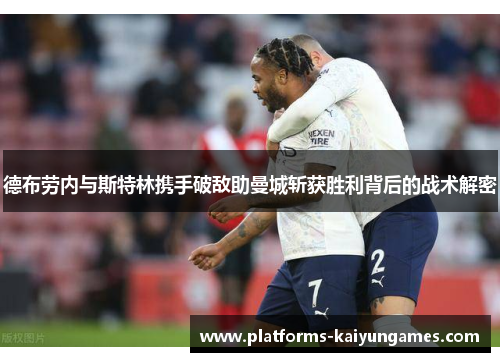 德布劳内与斯特林携手破敌助曼城斩获胜利背后的战术解密