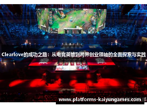 Clearlove的成功之路：从电竞英雄到跨界创业领袖的全面探索与实践