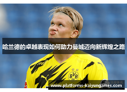 哈兰德的卓越表现如何助力曼城迈向新辉煌之路
