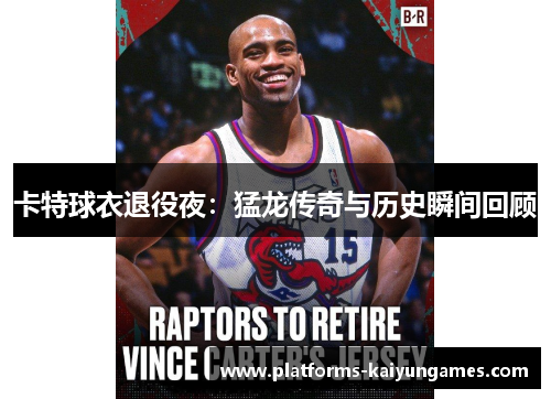 卡特球衣退役夜：猛龙传奇与历史瞬间回顾