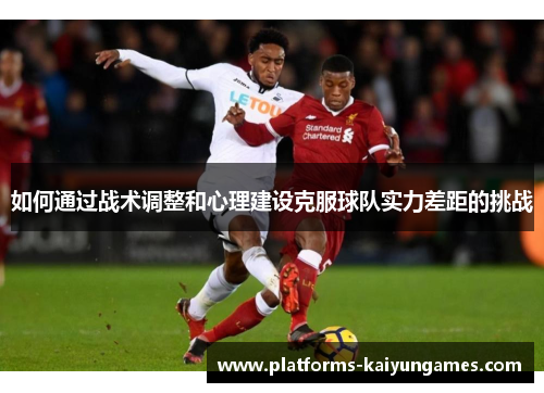 如何通过战术调整和心理建设克服球队实力差距的挑战