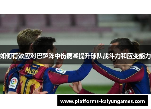 如何有效应对巴萨阵中伤病潮提升球队战斗力和应变能力