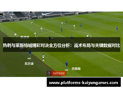 热刺与莱斯特城精彩对决全方位分析：战术布局与关键数据对比