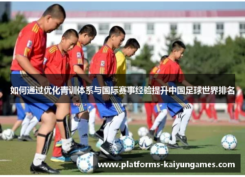 如何通过优化青训体系与国际赛事经验提升中国足球世界排名
