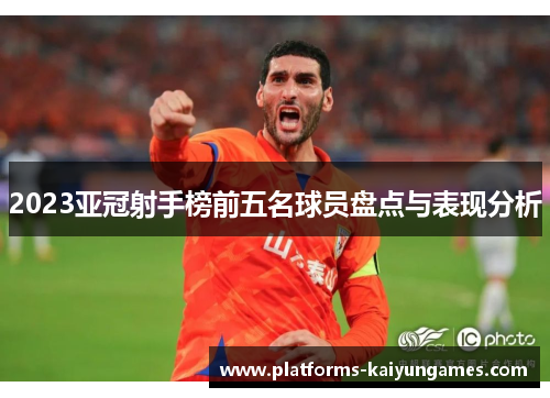 2023亚冠射手榜前五名球员盘点与表现分析