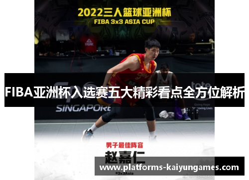 FIBA亚洲杯入选赛五大精彩看点全方位解析