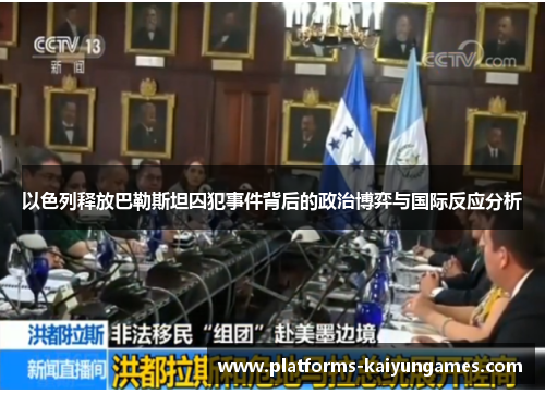 以色列释放巴勒斯坦囚犯事件背后的政治博弈与国际反应分析