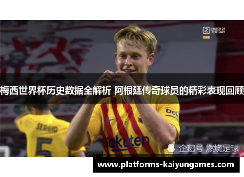 梅西世界杯历史数据全解析 阿根廷传奇球员的精彩表现回顾
