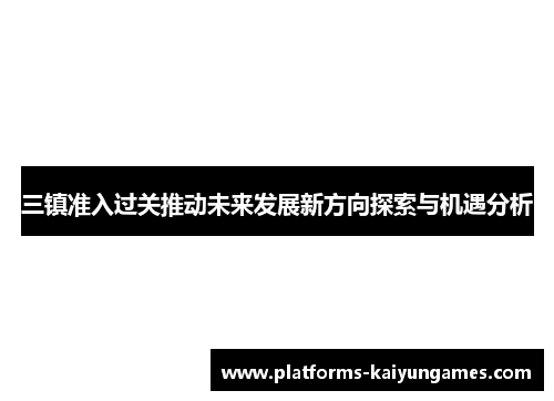 三镇准入过关推动未来发展新方向探索与机遇分析