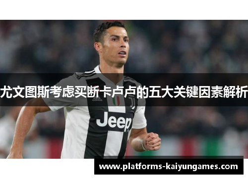 尤文图斯考虑买断卡卢卢的五大关键因素解析