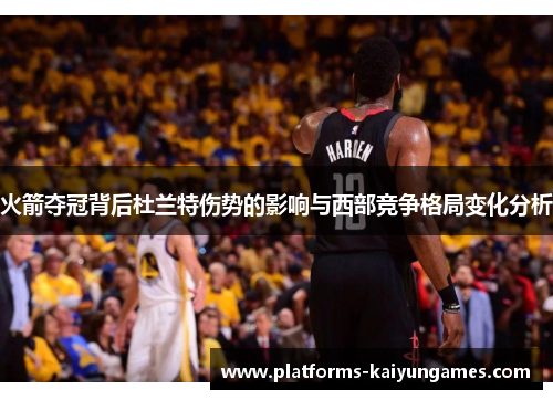 火箭夺冠背后杜兰特伤势的影响与西部竞争格局变化分析
